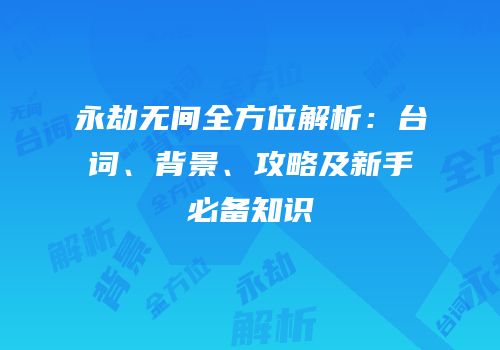 永劫无间全方位解析：台词、背景、攻略及新手必备知识