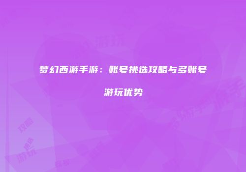 梦幻西游手游：账号挑选攻略与多账号游玩优势