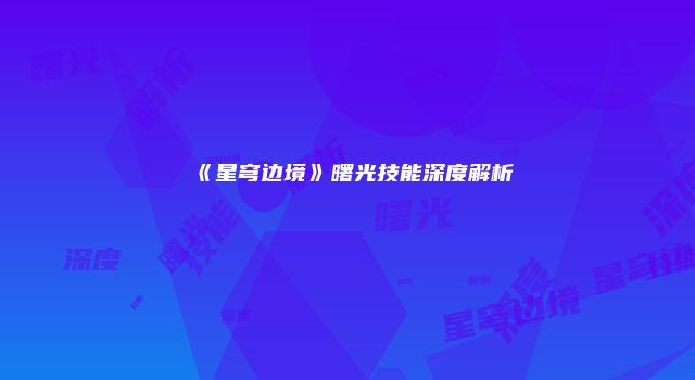《星穹边境》曙光技能深度解析