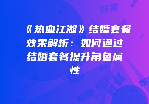 《热血江湖》结婚套餐效果解析：如何通过结婚套餐提升角色属性