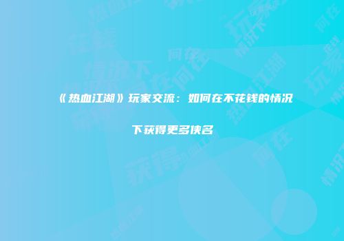 《热血江湖》玩家交流：如何在不花钱的情况下获得更多侠名