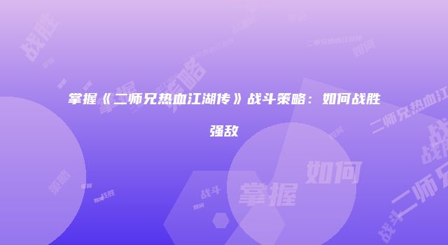 掌握《二师兄热血江湖传》战斗策略：如何战胜强敌