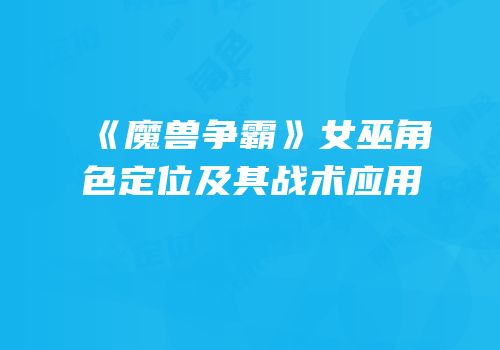 《魔兽争霸》女巫角色定位及其战术应用