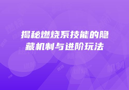 揭秘燃烧系技能的隐藏机制与进阶玩法