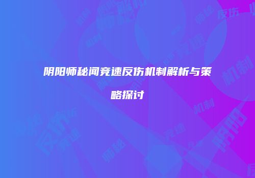 阴阳师秘闻竞速反伤机制解析与策略探讨