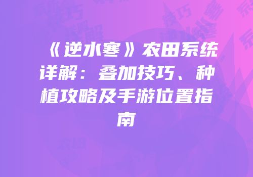 《逆水寒》农田系统详解：叠加技巧、种植攻略及手游位置指南