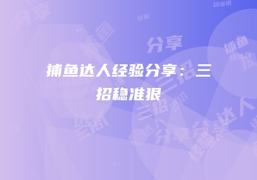 捕鱼达人经验分享：三招稳准狠