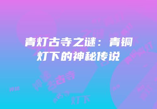 青灯古寺之谜：青铜灯下的神秘传说