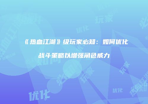 《热血江湖》级玩家必知：如何优化战斗策略以增强角色威力