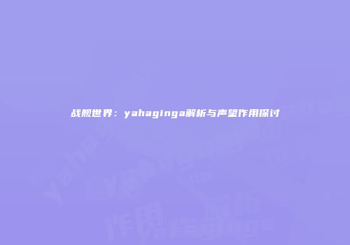 战舰世界：yahaginga解析与声望作用探讨