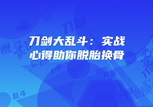 刀剑大乱斗：实战心得助你脱胎换骨