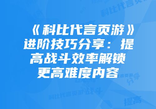 《科比代言页游》进阶技巧分享：提高战斗效率解锁更高难度内容