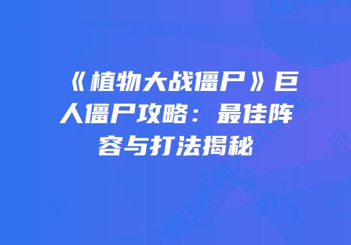 《植物大战僵尸》巨人僵尸攻略：最佳阵容与打法揭秘
