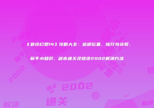 《最终幻想14》攻略大全：总部位置、陆行鸟获取、新手小知识、副本通关及错误2002解决方法