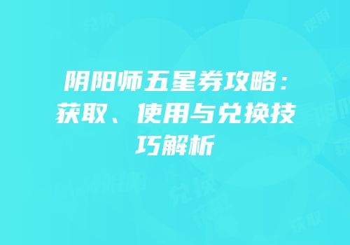 阴阳师五星券攻略：获取、使用与兑换技巧解析