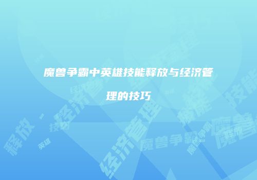 魔兽争霸中英雄技能释放与经济管理的技巧