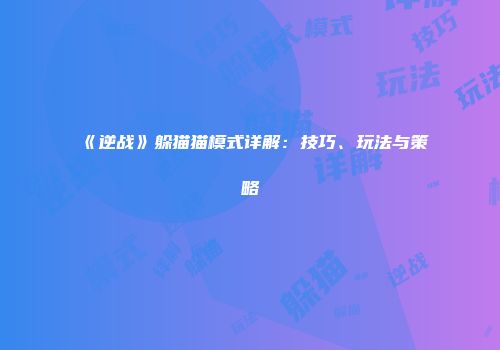 《逆战》躲猫猫模式详解：技巧、玩法与策略