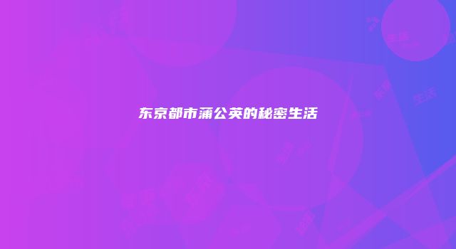 东京都市蒲公英的秘密生活