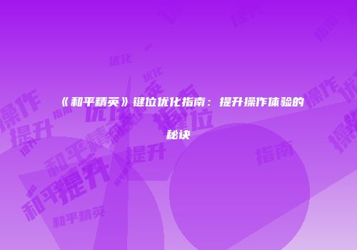《和平精英》键位优化指南：提升操作体验的秘诀