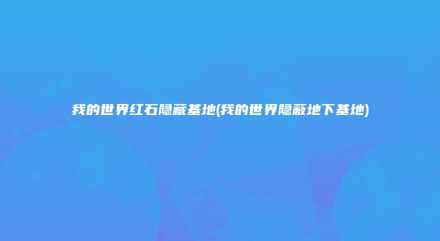 我的世界红石隐藏基地(我的世界隐蔽地下基地)