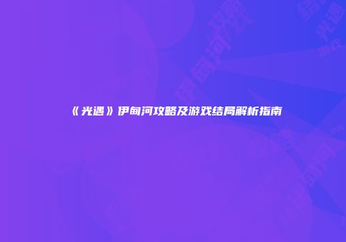 《光遇》伊甸河攻略及游戏结局解析指南