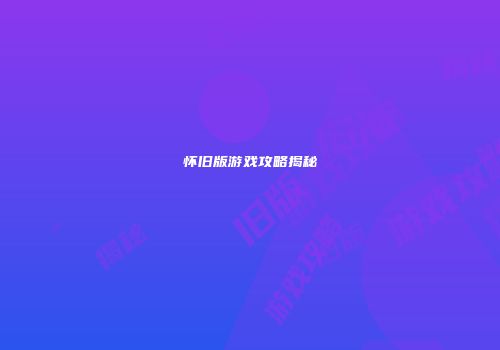 怀旧版游戏攻略揭秘