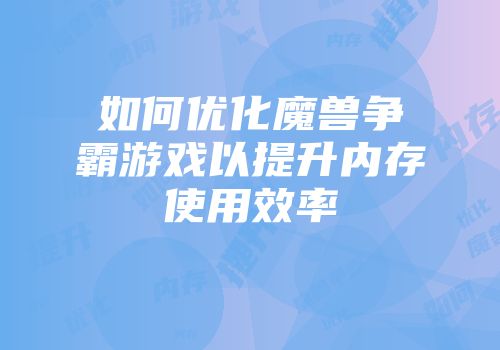 如何优化魔兽争霸游戏以提升内存使用效率