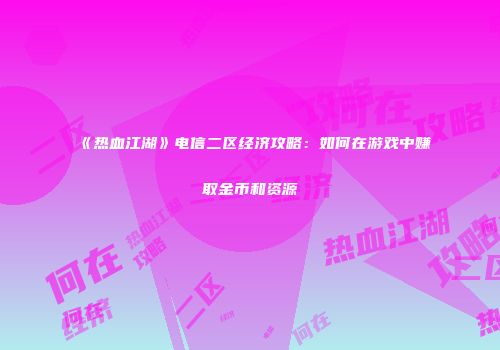 《热血江湖》电信二区经济攻略：如何在游戏中赚取金币和资源