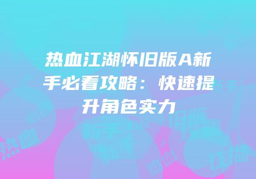 热血江湖怀旧版A新手必看攻略:快速提升角色实力