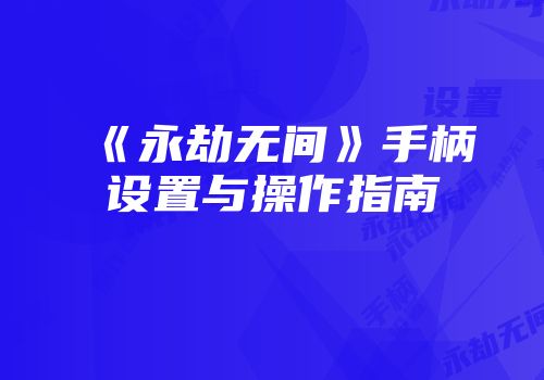 《永劫无间》手柄设置与操作指南