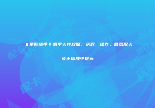 《星际战甲》机甲卡牌攻略：获取、操作、武器配卡及主流战甲推荐