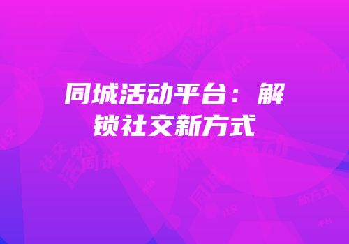 同城活动平台：解锁社交新方式