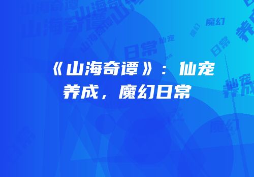 《山海奇谭》：仙宠养成，魔幻日常