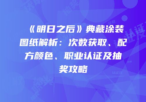 《明日之后》典藏涂装图纸解析：次数获取、配方颜色、职业认证及抽奖攻略