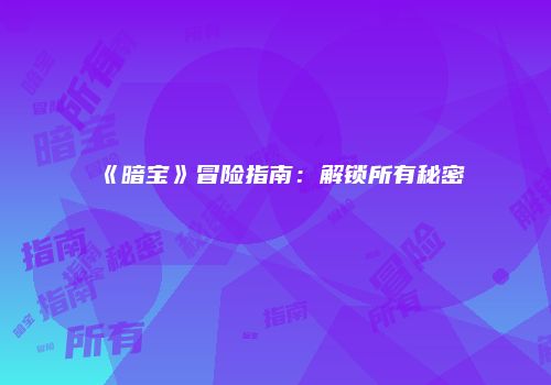 《暗宝》冒险指南：解锁所有秘密