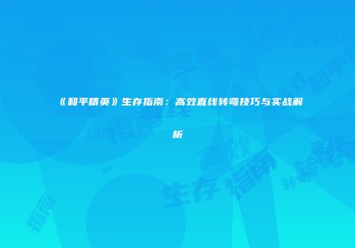 《和平精英》生存指南：高效直线转弯技巧与实战解析