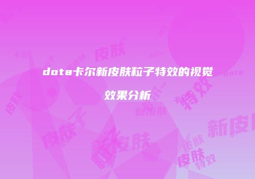 dota卡尔新皮肤粒子特效的视觉效果分析