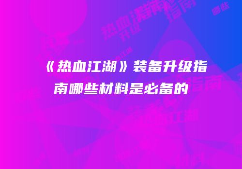 《热血江湖》装备升级指南哪些材料是必备的