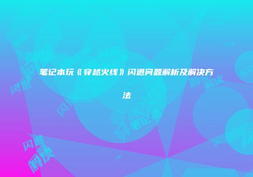 笔记本玩《穿越火线》闪退问题解析及解决方法
