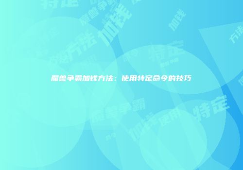 魔兽争霸加钱方法：使用特定命令的技巧