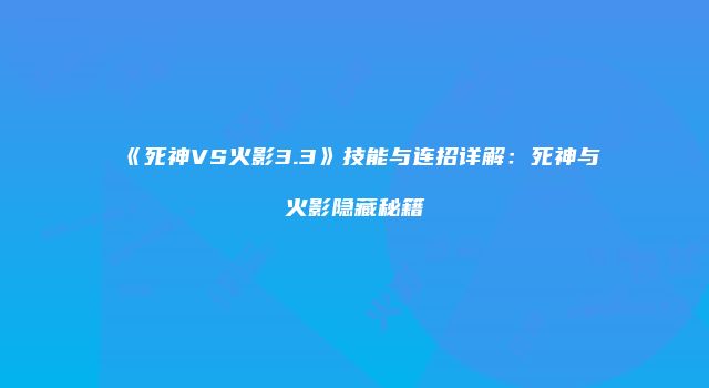 《死神VS火影3.3》技能与连招详解：死神与火影隐藏秘籍