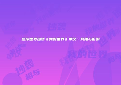 迷你世界抄袭《我的世界》争议：真相与影响