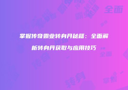 掌握传奇霸业转身丹秘籍：全面解析转身丹获取与应用技巧