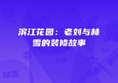 滨江花园：老刘与林雪的装修故事