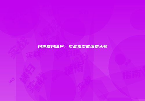 扫把横扫僵尸：实战指南成清洁大师