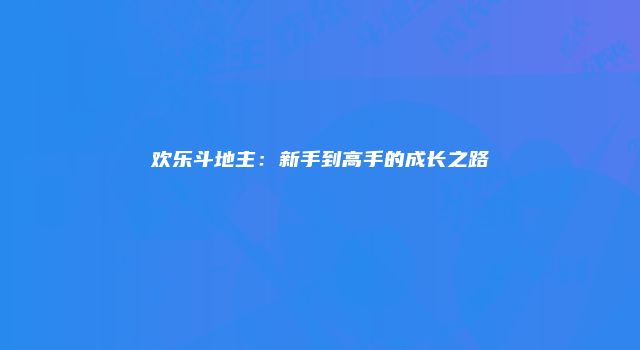 欢乐斗地主：新手到高手的成长之路