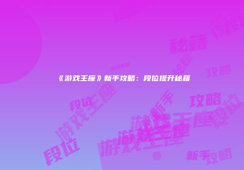 《游戏王座》新手攻略：段位提升秘籍