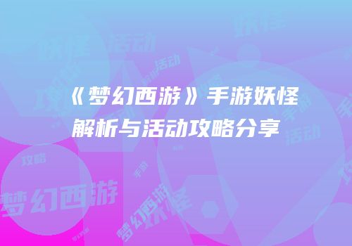 《梦幻西游》手游妖怪解析与活动攻略分享
