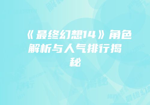 《最终幻想14》角色解析与人气排行揭秘