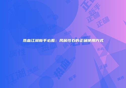 热血江湖新手必看：风属性石的正确使用方式